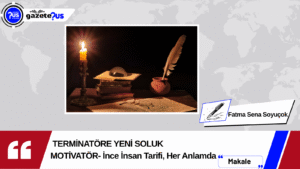 TERMİNATÖRE YENİ SOLUK – MOTİVATÖR- İnce İnsan Tarifi, Her Anlamda – Fatma Sena Soyuçok