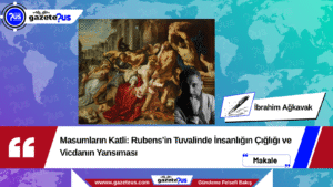 Masumların Katli: Rubens’in Tuvalinde İnsanlığın Çığlığı ve Vicdanın Yansıması – İbrahim Ağkavak